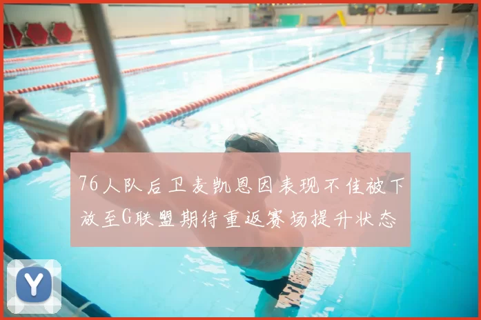 76人队后卫麦凯恩因表现不佳被下放至G联盟期待重返赛场提升状态