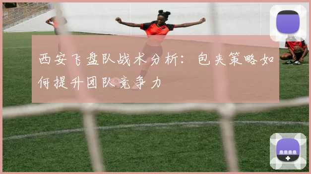 西安飞盘队战术分析:包夹策略如何提升团队竞争力
