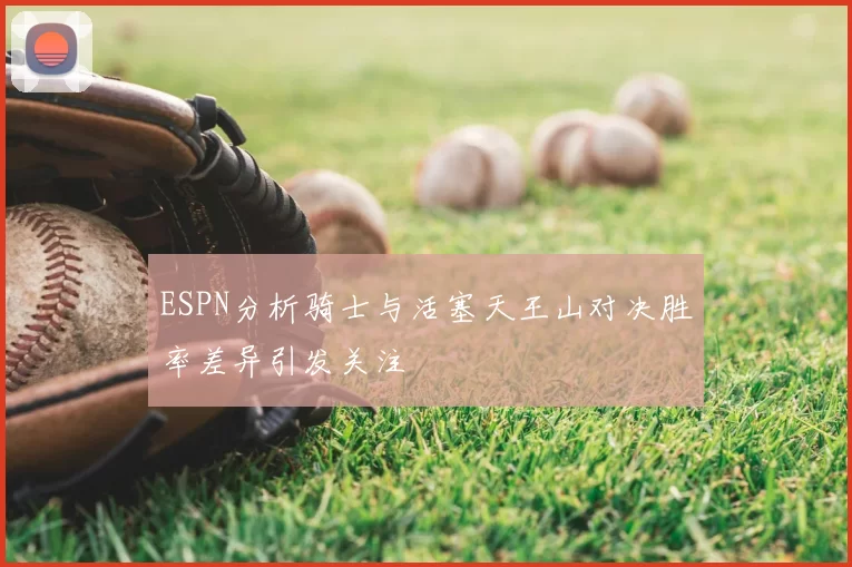 ESPN分析骑士与活塞天王山对决胜率差异引发关注