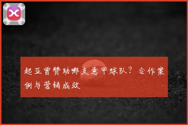 起亚曾赞助哪支意甲球队？合作案例与营销成效