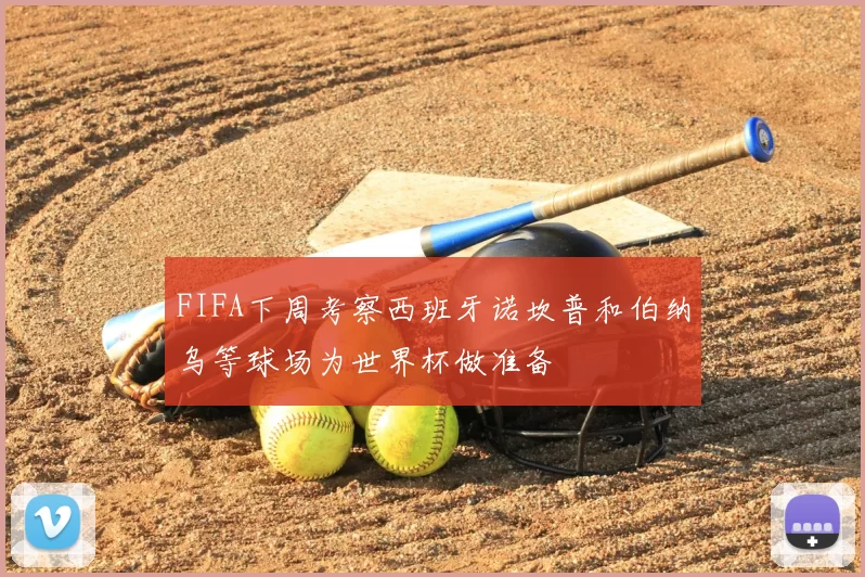 FIFA下周考察西班牙诺坎普和伯纳乌等球场为世界杯做准备