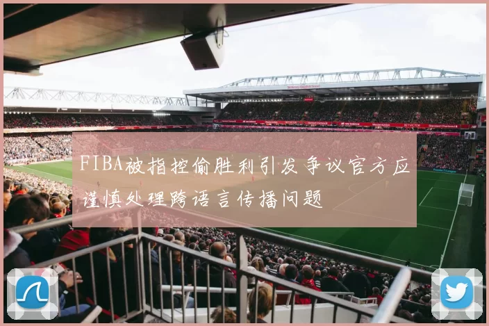 FIBA被指控偷胜利引发争议官方应谨慎处理跨语言传播问题