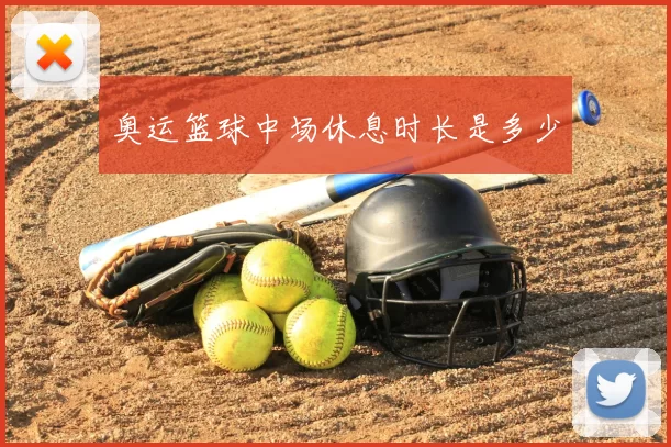 奥运篮球中场休息时长是多少