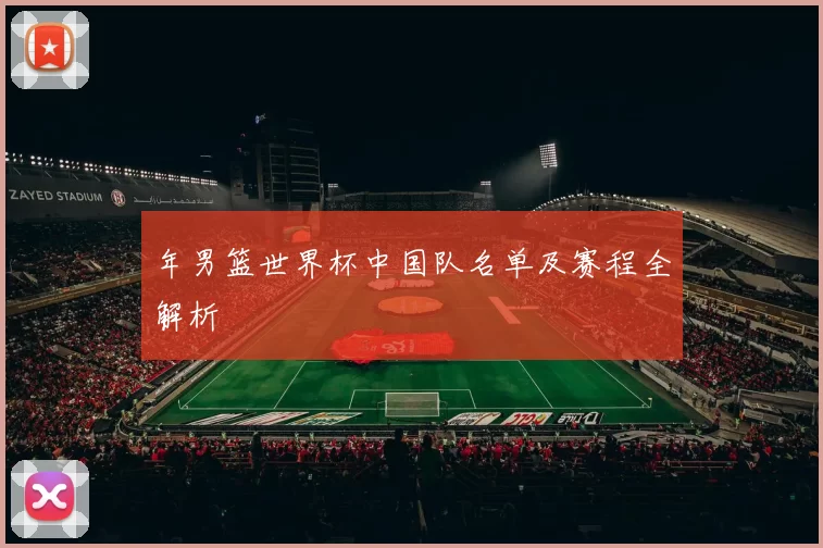 年男篮世界杯中国队名单及赛程全解析