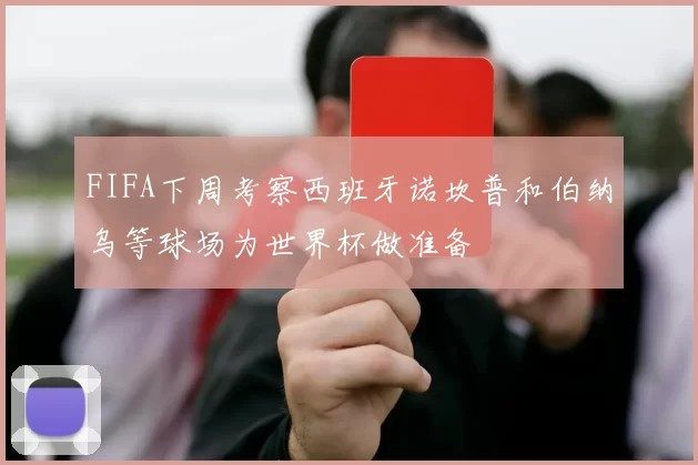 FIFA下周考察西班牙诺坎普和伯纳乌等球场为世界杯做准备