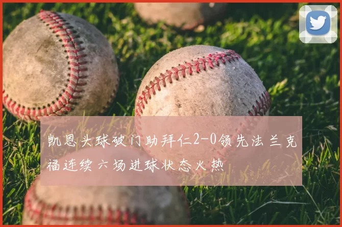 凯恩头球破门助拜仁2-0领先法兰克福连续六场进球状态火热