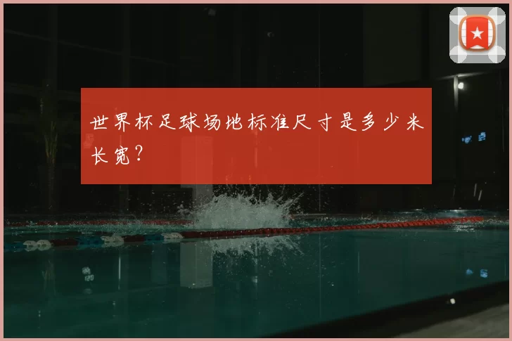 世界杯足球场地标准尺寸是多少米长宽？