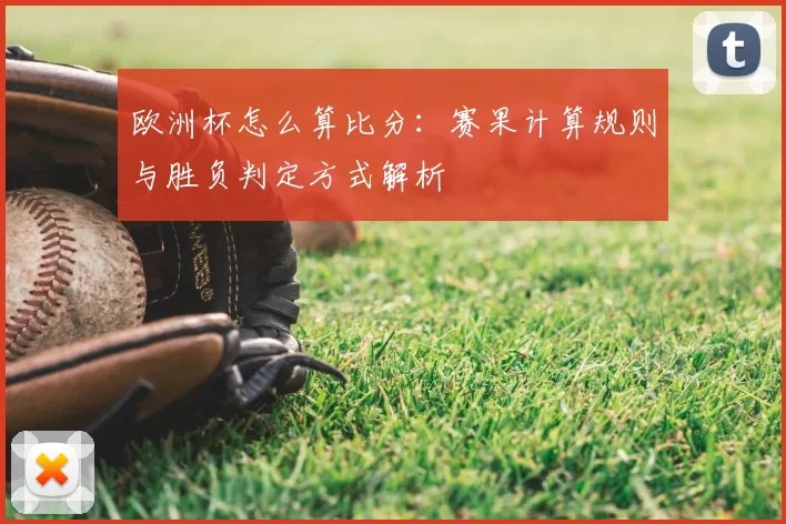 欧洲杯怎么算比分：赛果计算规则与胜负判定方式解析