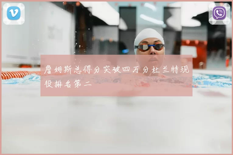 詹姆斯总得分突破四万分杜兰特现役排名第二