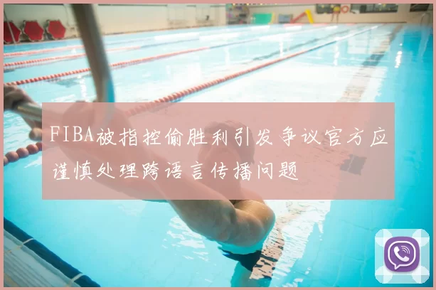 FIBA被指控偷胜利引发争议官方应谨慎处理跨语言传播问题