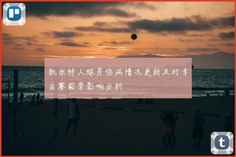凯尔特人球员伤病情况更新及对季后赛前景影响分析