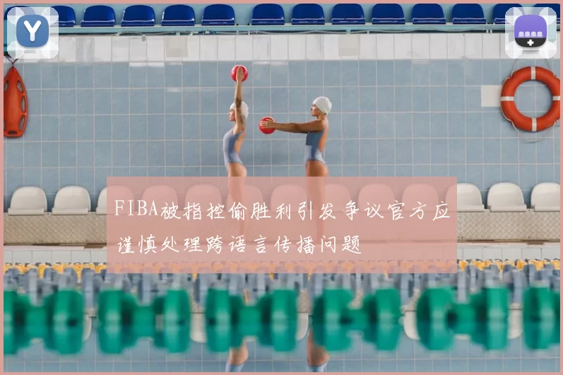 FIBA被指控偷胜利引发争议官方应谨慎处理跨语言传播问题