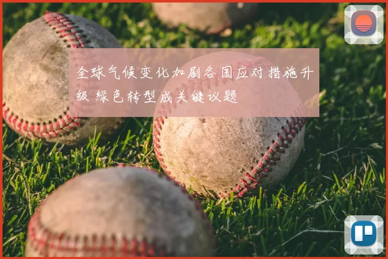 全球气候变化加剧各国应对措施升级 绿色转型成关键议题