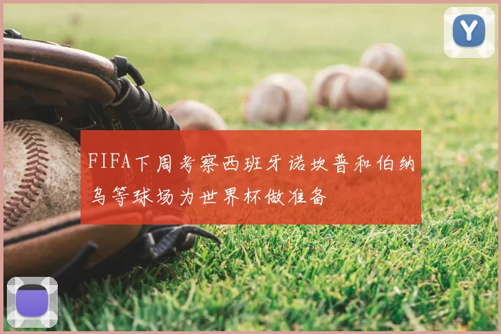 FIFA下周考察西班牙诺坎普和伯纳乌等球场为世界杯做准备