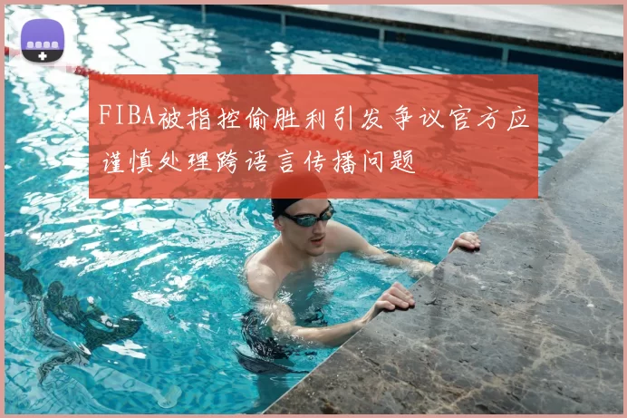 FIBA被指控偷胜利引发争议官方应谨慎处理跨语言传播问题