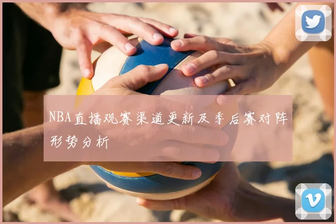 NBA直播观赛渠道更新及季后赛对阵形势分析