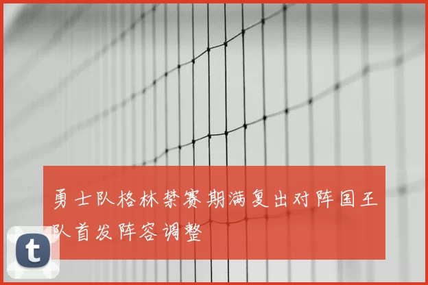 勇士队格林禁赛期满复出对阵国王队首发阵容调整