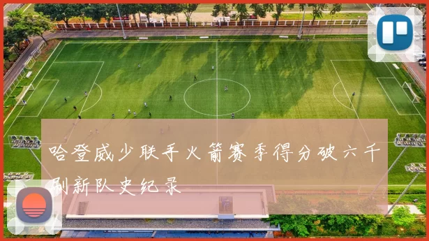 哈登威少联手火箭赛季得分破六千刷新队史纪录