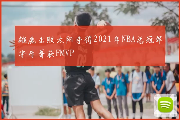 雄鹿击败太阳夺得2021年NBA总冠军字母哥获FMVP