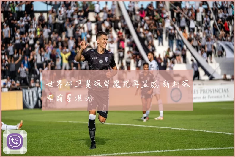 世界杯卫冕冠军魔咒再显威 新科冠军前景堪忧