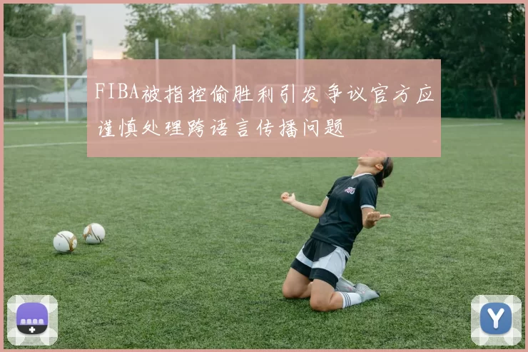 FIBA被指控偷胜利引发争议官方应谨慎处理跨语言传播问题