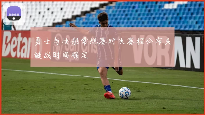 勇士与快船常规赛对决赛程公布关键战时间确定