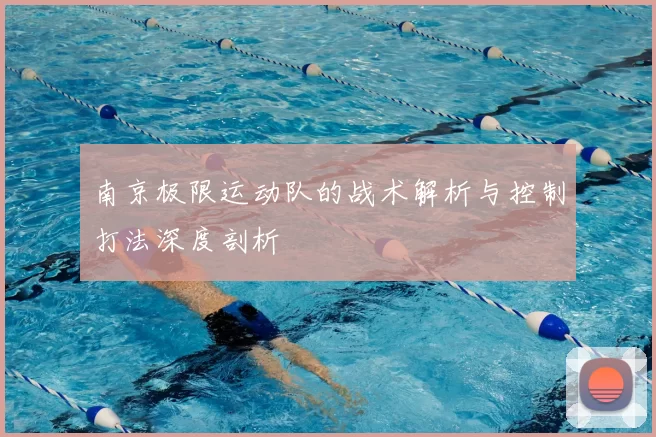南京极限运动队的战术解析与控制打法深度剖析
