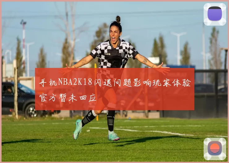 手机NBA2K18闪退问题影响玩家体验官方暂未回应
