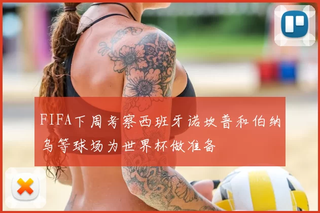 FIFA下周考察西班牙诺坎普和伯纳乌等球场为世界杯做准备
