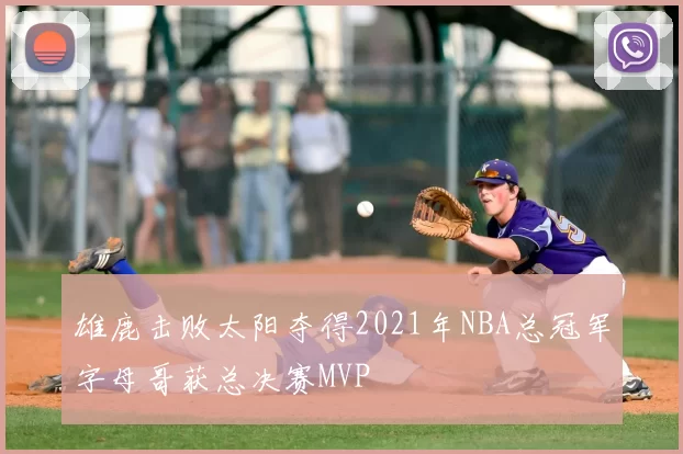 雄鹿击败太阳夺得2021年NBA总冠军字母哥获总决赛MVP