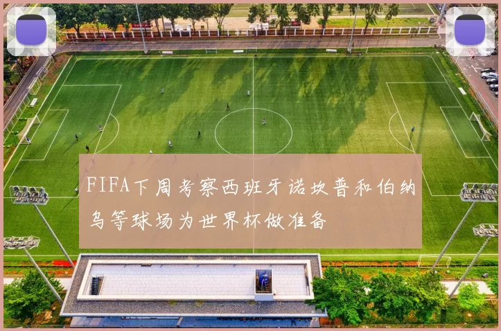 FIFA下周考察西班牙诺坎普和伯纳乌等球场为世界杯做准备