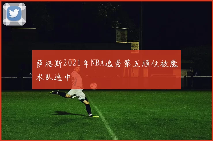 萨格斯2021年NBA选秀第五顺位被魔术队选中