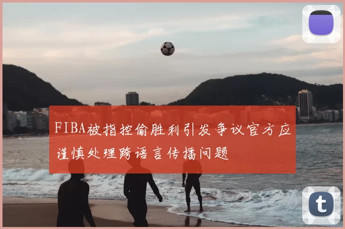 FIBA被指控偷胜利引发争议官方应谨慎处理跨语言传播问题