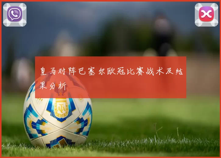 皇马对阵巴塞尔欧冠比赛战术及结果分析