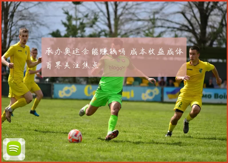 承办奥运会能赚钱吗 成本收益成体育界关注焦点