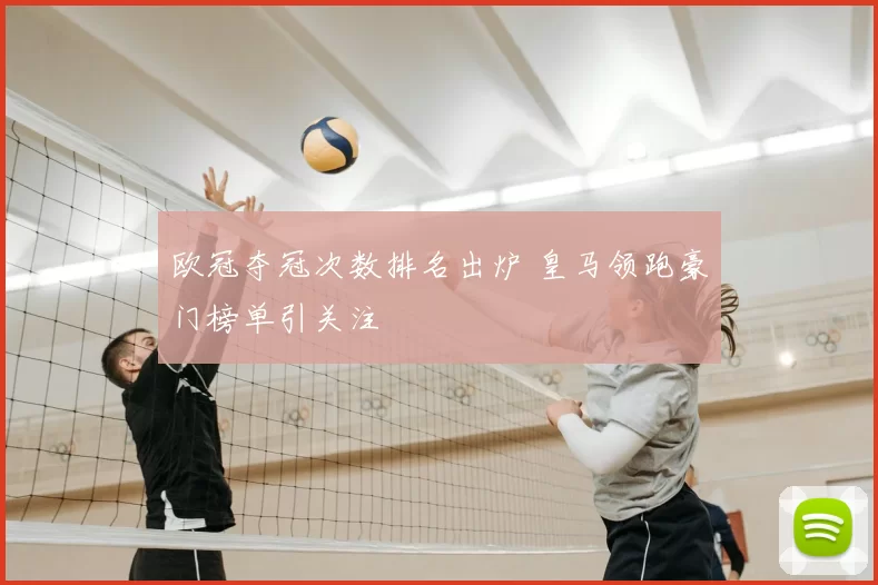 欧冠夺冠次数排名出炉 皇马领跑豪门榜单引关注