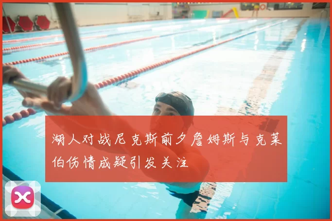 湖人对战尼克斯前夕詹姆斯与克莱伯伤情成疑引发关注