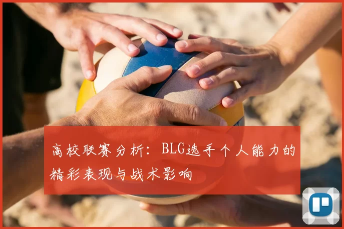 高校联赛分析:BLG选手个人能力的精彩表现与战术影响