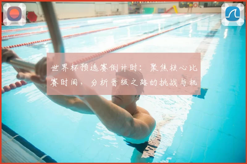 世界杯预选赛倒计时：聚焦核心比赛时间，分析晋级之路的挑战与机遇