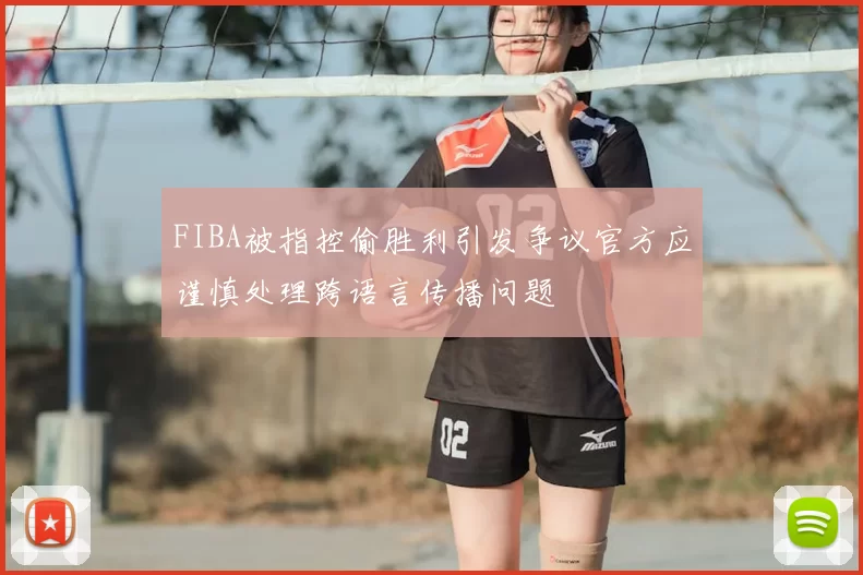 FIBA被指控偷胜利引发争议官方应谨慎处理跨语言传播问题