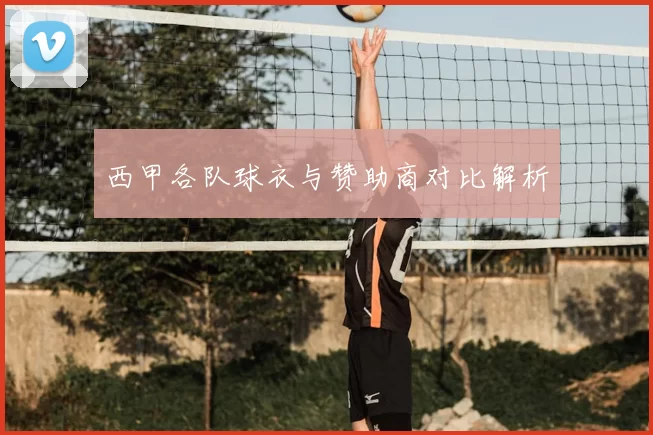 西甲各队球衣与赞助商对比解析