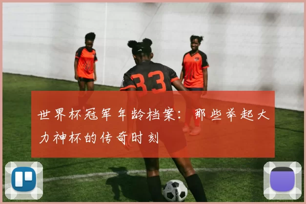 世界杯冠军年龄档案：那些举起大力神杯的传奇时刻
