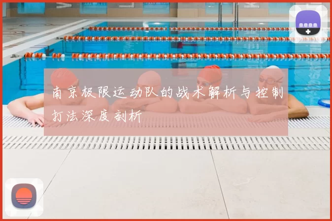 南京极限运动队的战术解析与控制打法深度剖析