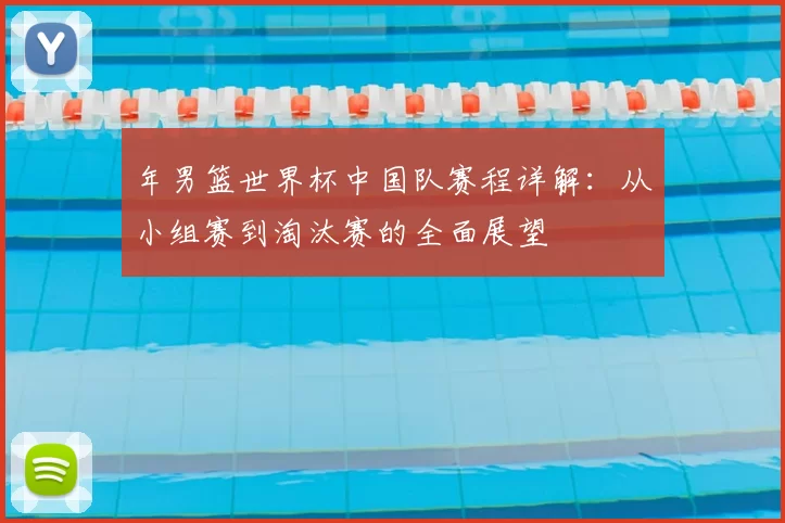 年男篮世界杯中国队赛程详解：从小组赛到淘汰赛的全面展望
