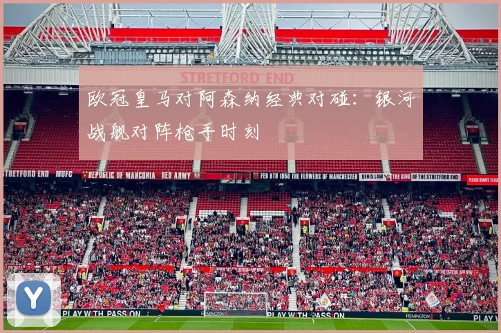 欧冠皇马对阿森纳经典对碰：银河战舰对阵枪手时刻