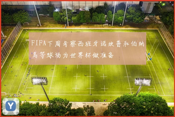 FIFA下周考察西班牙诺坎普和伯纳乌等球场为世界杯做准备