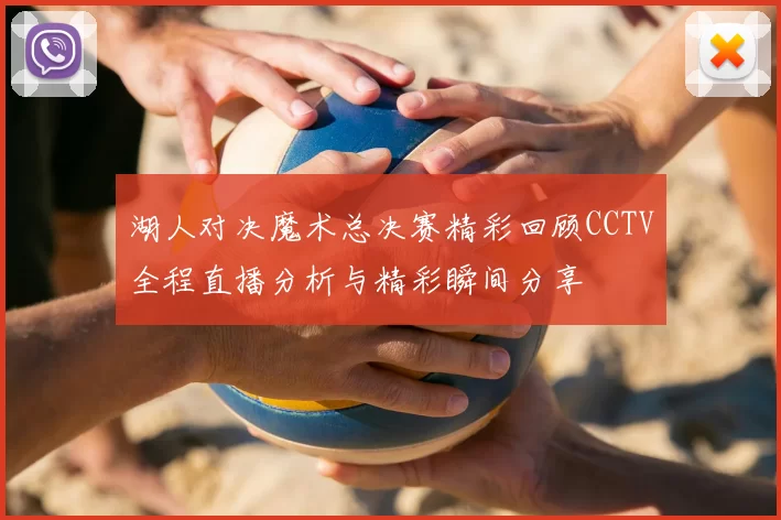 湖人对决魔术总决赛精彩回顾CCTV全程直播分析与精彩瞬间分享
