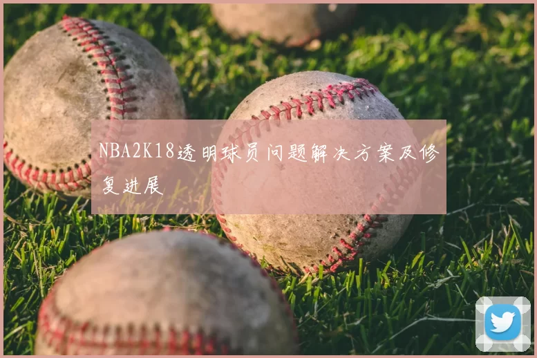 NBA2K18透明球员问题解决方案及修复进展