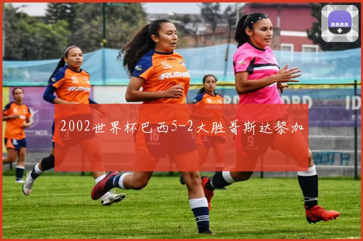 2002世界杯巴西5-2大胜哥斯达黎加