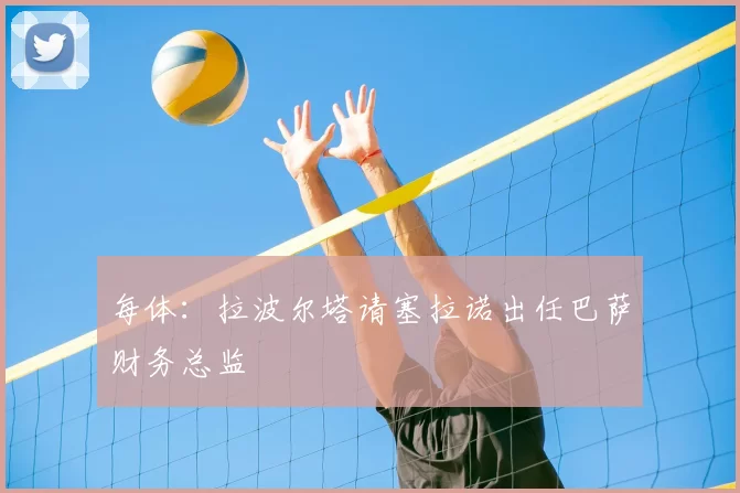 每体：拉波尔塔请塞拉诺出任巴萨财务总监